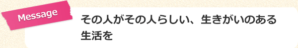 その人がその人らしい、生きがいのある生活を