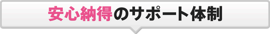 安心納得のサーポート体制