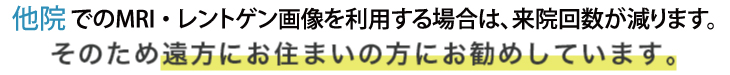 他院でのMRI・レントゲン画像を利用される場合は来院回数が減ります。そのため遠方にお住まいの方にお勧めしています。